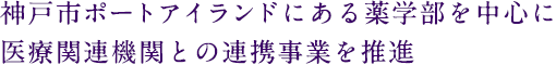 神戸市ポートアイランドにある薬学部を中心に医療関連機関との連携事業を推進