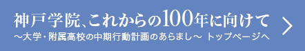 神戸学院、これからの100年に向けて ～大学・附属高校の中期行動計画のあらまし～ トップページへ