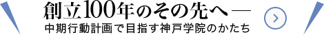 創立100年のその先へ─ 中期行動計画で目指す神戸学院のかたち