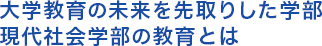 大学教育の未来を先取りした学部 現代社会学部の教育とは  