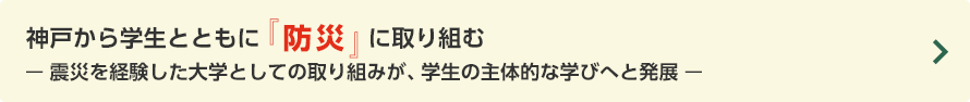 神戸から学生とともに『防災』に取り組む ― 震災を経験した大学としての取り組みが、学生の主体的な学びへと発展 ―