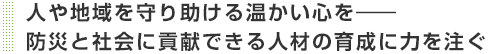 人や地域を守り助ける温かい心を―― 防災と社会に貢献できる人材の育成に力を注ぐ