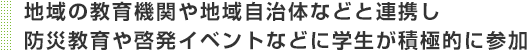 地域の教育機関や地域自治体などと連携し防災教育や啓発イベントなどに学生が積極的に参加