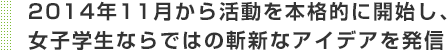 2014年11月から活動を本格的に開始し、女子学生ならではの斬新なアイデアを発信