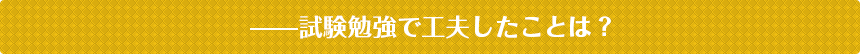 試験勉強で工夫したことは？