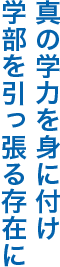 真の学力を身に付け学部を引っ張る存在に