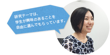 研究テーマは、学生が興味のあることを自由に選んでもらっています。