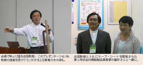 会場で熱心に語る古田教授。このプレゼンテーション後、教授の提案を受けてコンタクトをとる業者の方の姿も。　古田教授とともにテープ・シートを開発された東レ株式会社機能製品事業部の福井さんと一緒に。