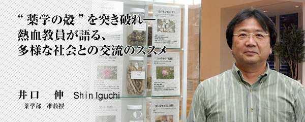 薬学の殻”を突き破れ―　熱血教員が語る、多様な社会との交流のススメ　井口　伸　薬学部　准教授