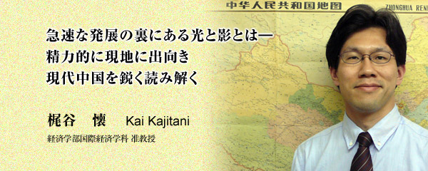 急速な発展の裏にある光と影とは―　精力的に現地に出向き現代中国を鋭く読み解く　経済学部国際経済学科　准教授　梶谷　懐