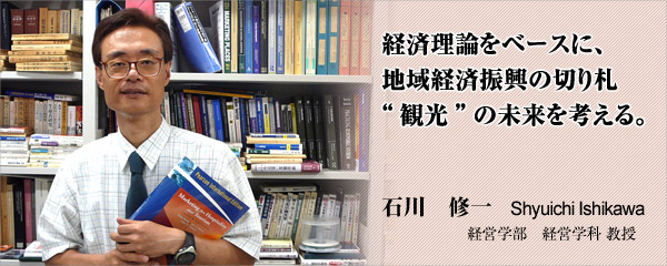 経済理論をベースに、地域経済振興の切り札“観光”の未来を考える。石川　修一　経営学部　経営学科　教授