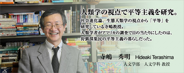 人類学の視点で平等主義を研究。　寺嶋　秀明　人文学部人文学科　教授