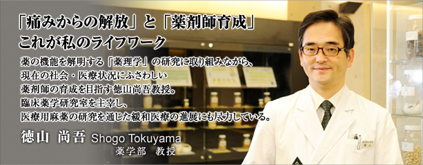 「痛みからの解放」と「薬剤師育成」　これが私のライフワーク　徳山尚吾　薬学部　教授