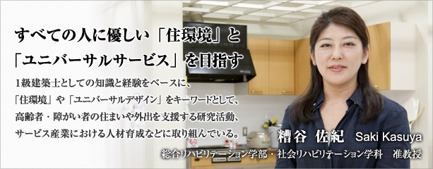 すべての人に優しい「住環境」と「ユニバーサルサービス」を目指す　糟谷　佐紀　総合リハビリテーション学部社会　リハビリテーション学科　准教授