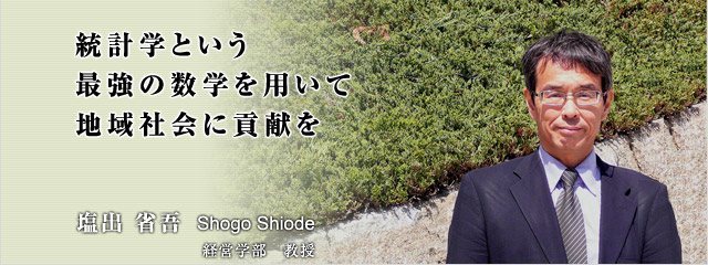 統計学という最強の数学を用いて地域社会に貢献を。　経営学部　教授　塩出　省吾