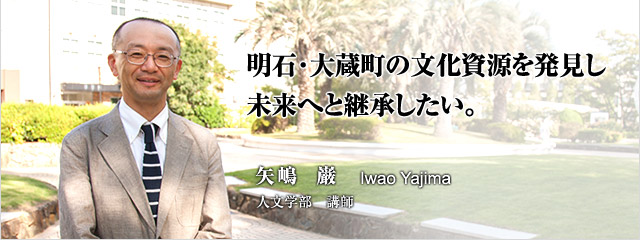 明石・大蔵町の文化資源を発見し未来へと継承したい　矢嶋　巌　人文学部　講師