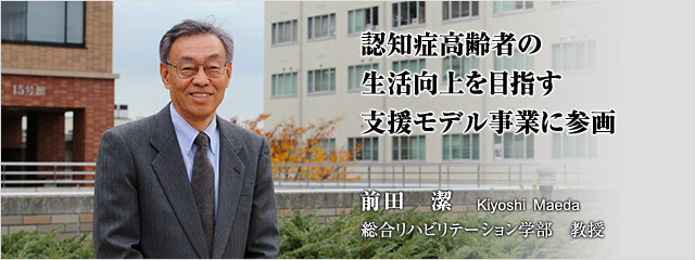 認知症高齢者の生活向上を目指す支援モデル事業に参画 　前田　潔　総合リハビリテーション学部 教授