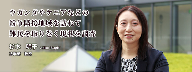 ウガンダやケニアなどの紛争隣接地域を訪ねて難民を取り巻く現状を調査　杉木 明子　法学部 教授