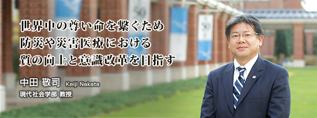世界中の尊い命を繋ぐため防災や災害医療における質の向上と意識改革を目指す 中田 敬司 現代社会学部 教授