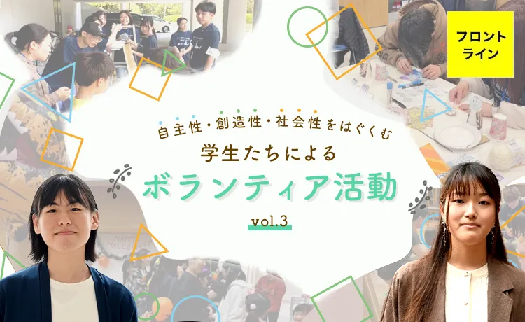 フロントライン 自主性・創造性・社会性をはぐくむ 学生たちによるボランティア活動 vol.3