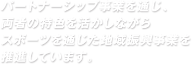 パートナーシップ事業を通じ、両者の特色を活かしながらスポーツを通じた地域振興事業を推進しています。